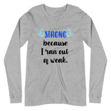 Strong Because I Ran Out Of Weak/Blue Unisex Long Sleeve Tee