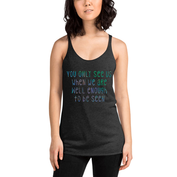 Two Sided You Only See Us When We Are Well Enough To Be Seen Women's Racerback Tank