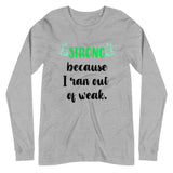 Strong Because I Ran Out Of Weak/Green Unisex Long Sleeve Tee
