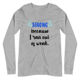 Strong Because I Ran Out Of Weak/Blue Unisex Long Sleeve Tee