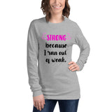 Strong Because I Ran Out Of Weak/Pink Unisex Long Sleeve Tee