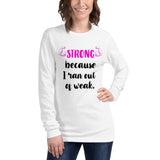 Strong Because I Ran Out Of Weak/Pink Unisex Long Sleeve Tee