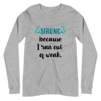 Strong Because I Ran Out Of Weak/Turquoise Unisex Long Sleeve Tee